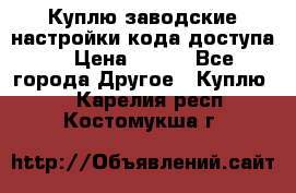Куплю заводские настройки кода доступа  › Цена ­ 100 - Все города Другое » Куплю   . Карелия респ.,Костомукша г.